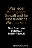 Was Jeder Mann Gegen Gewalt Und Für Eine Friedliche Welt Tun Kann. Das Buch Zur Initiative Men4peace